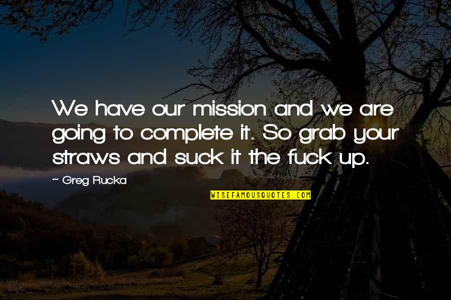 Casey Solomon Quotes By Greg Rucka: We have our mission and we are going Casey Solomon Quotes By Greg Rucka: We have our mission and we are going