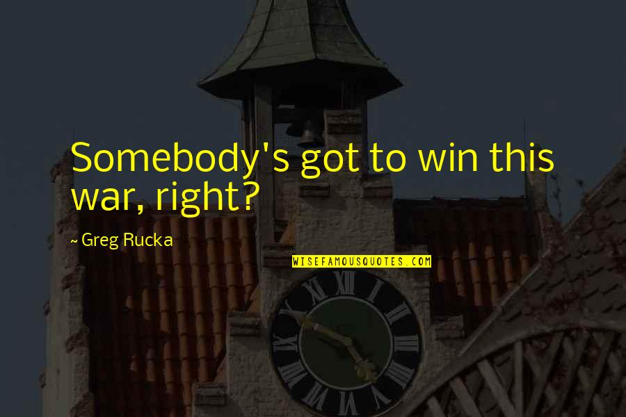 Casey Solomon Quotes By Greg Rucka: Somebody's got to win this war, right? Casey Solomon Quotes By Greg Rucka: Somebody's got to win this war, right?