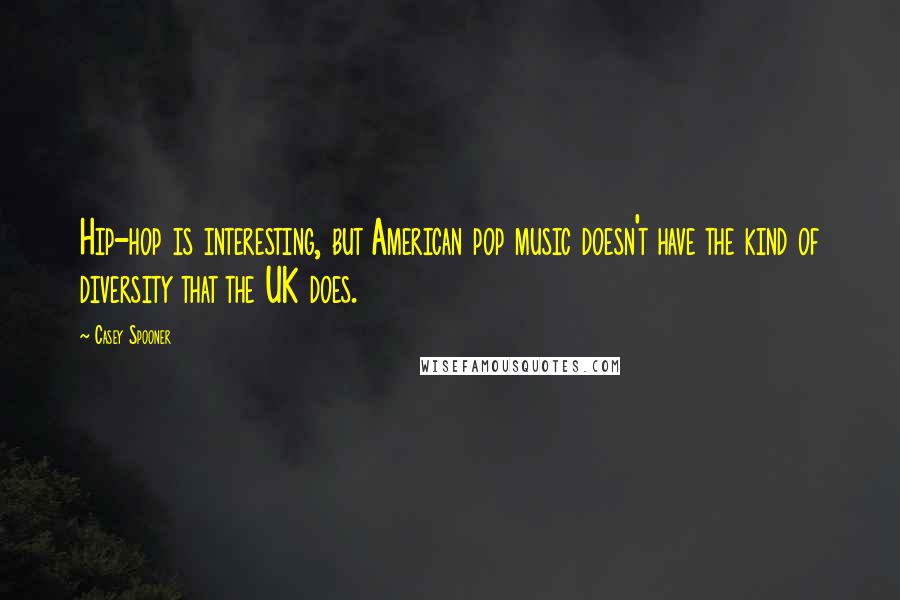 Casey Spooner quotes: Hip-hop is interesting, but American pop music doesn't have the kind of diversity that the UK does.