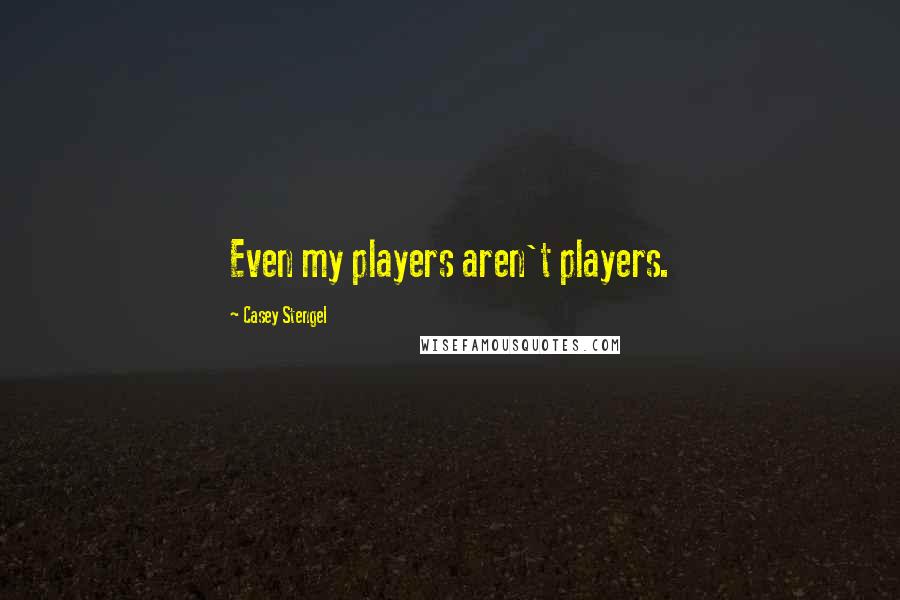 Casey Stengel quotes: Even my players aren't players.