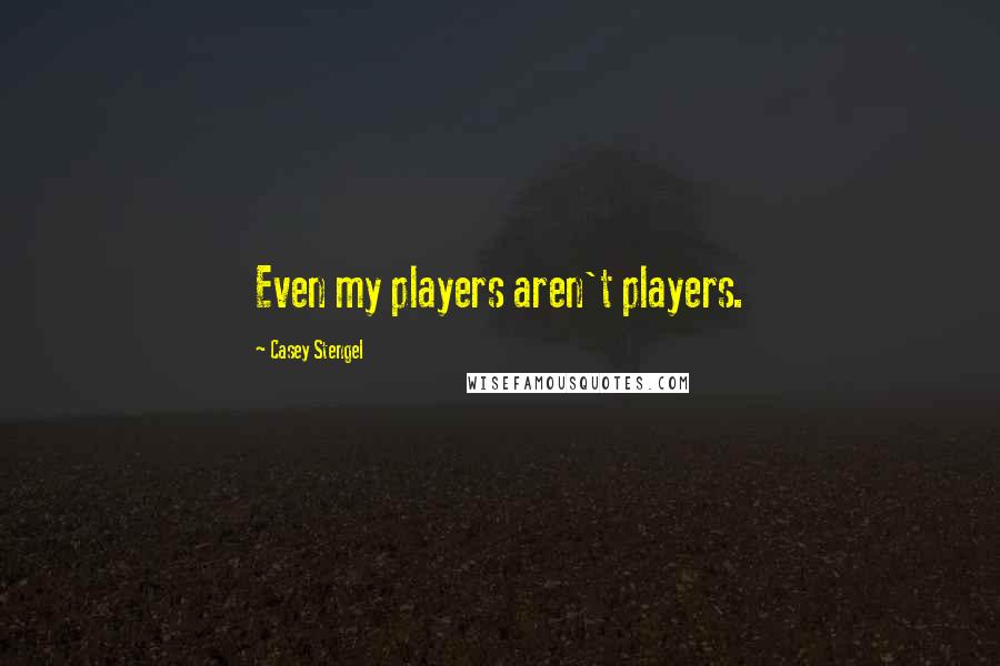 Casey Stengel quotes: Even my players aren't players. Casey Stengel quotes: Even my players aren't players.