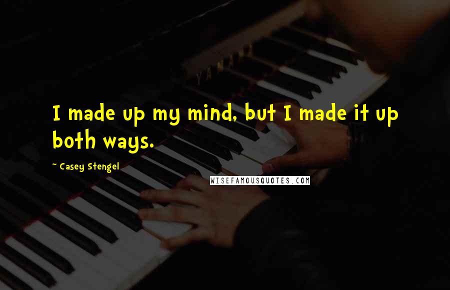Casey Stengel quotes: I made up my mind, but I made it up both ways. Casey Stengel quotes: I made up my mind, but I made it up both ways.