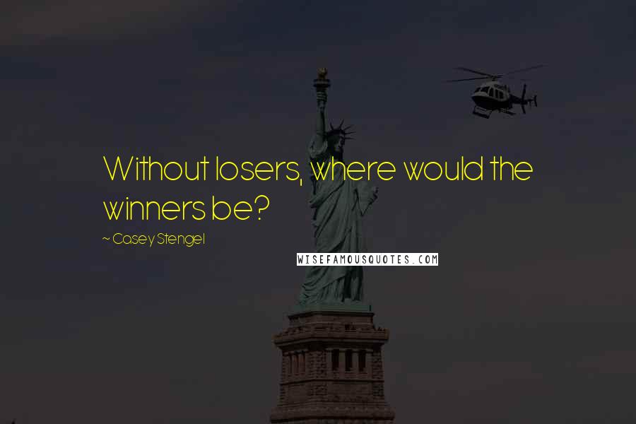Casey Stengel quotes: Without losers, where would the winners be?