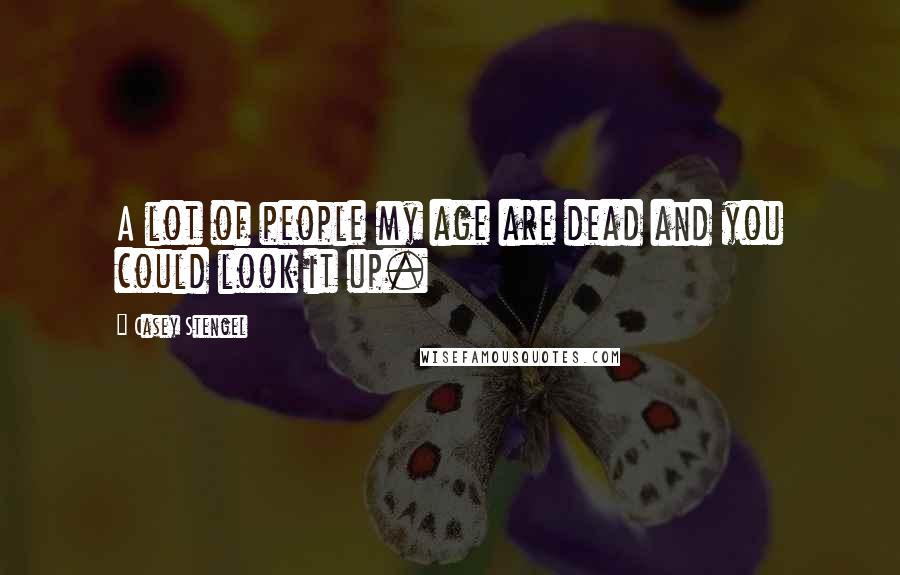 Casey Stengel quotes: A lot of people my age are dead and you could look it up.