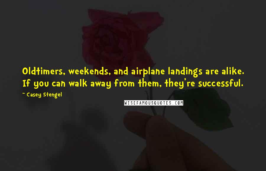 Casey Stengel quotes: Oldtimers, weekends, and airplane landings are alike. If you can walk away from them, they're successful.