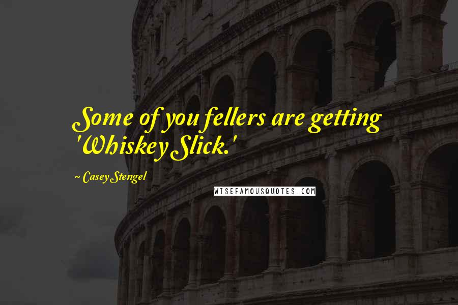 Casey Stengel quotes: Some of you fellers are getting 'Whiskey Slick.' Casey Stengel quotes: Some of you fellers are getting 'Whiskey Slick.'