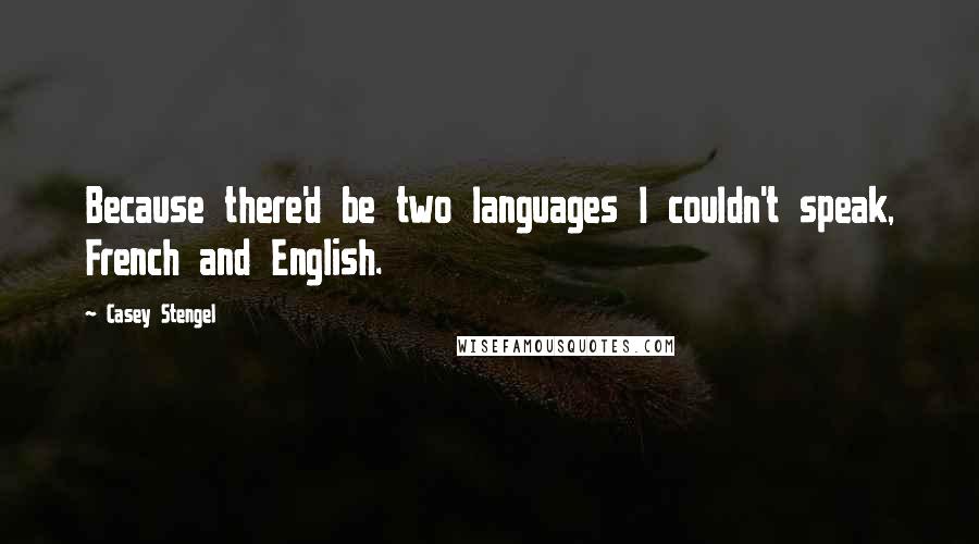 Casey Stengel quotes: Because there'd be two languages I couldn't speak, French and English.
