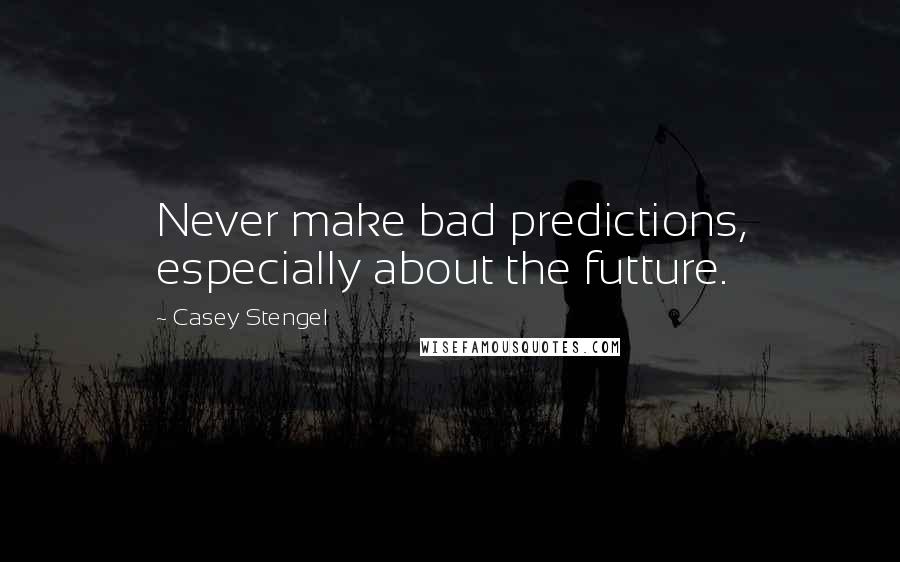 Casey Stengel quotes: Never make bad predictions, especially about the futture.