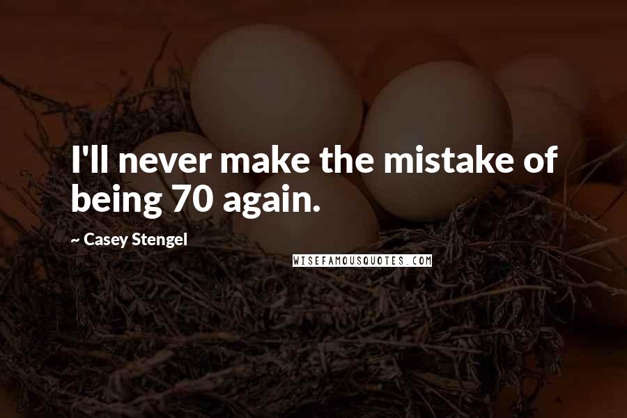 Casey Stengel quotes: I'll never make the mistake of being 70 again. Casey Stengel quotes: I'll never make the mistake of being 70 again.