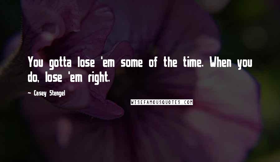 Casey Stengel quotes: You gotta lose 'em some of the time. When you do, lose 'em right.