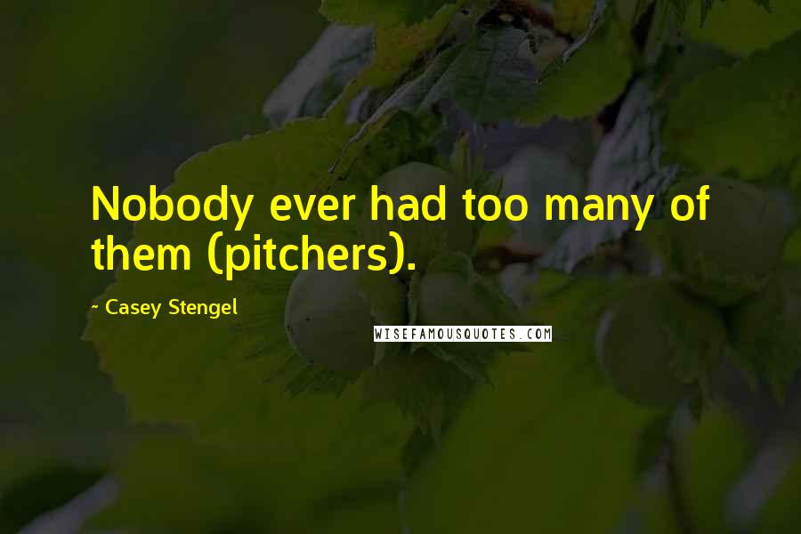 Casey Stengel quotes: Nobody ever had too many of them (pitchers). Casey Stengel quotes: Nobody ever had too many of them (pitchers).