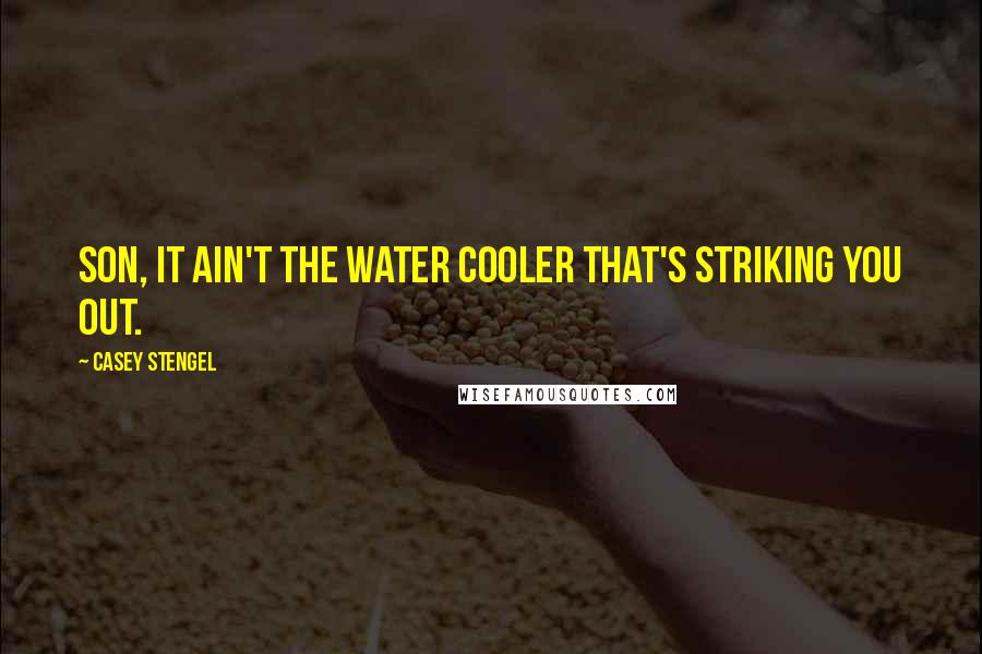 Casey Stengel quotes: Son, it ain't the water cooler that's striking you out.