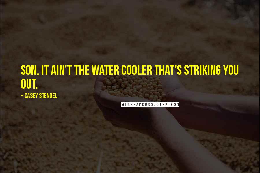 Casey Stengel quotes: Son, it ain't the water cooler that's striking you out. Casey Stengel quotes: Son, it ain't the water cooler that's striking you out.