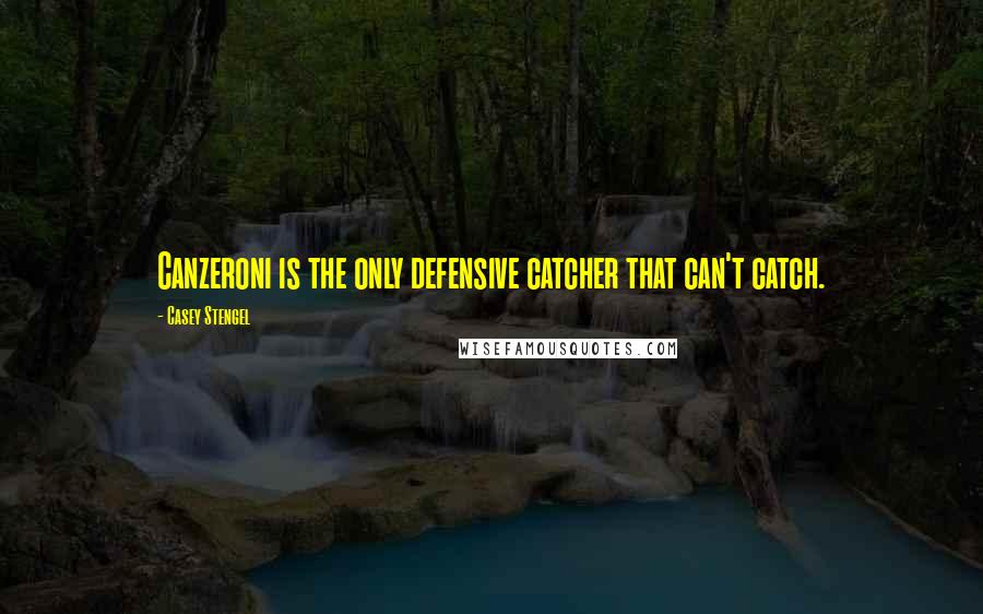 Casey Stengel quotes: Canzeroni is the only defensive catcher that can't catch.