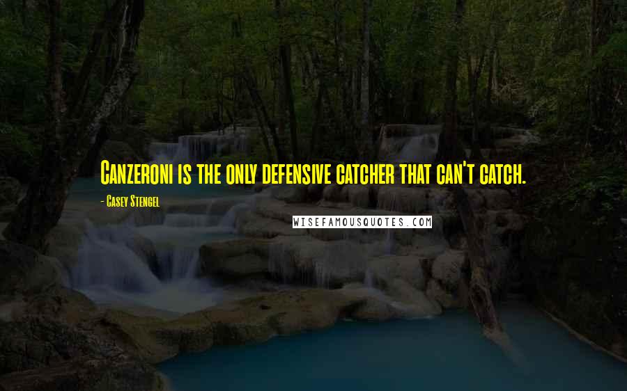 Casey Stengel quotes: Canzeroni is the only defensive catcher that can't catch. Casey Stengel quotes: Canzeroni is the only defensive catcher that can't catch.
