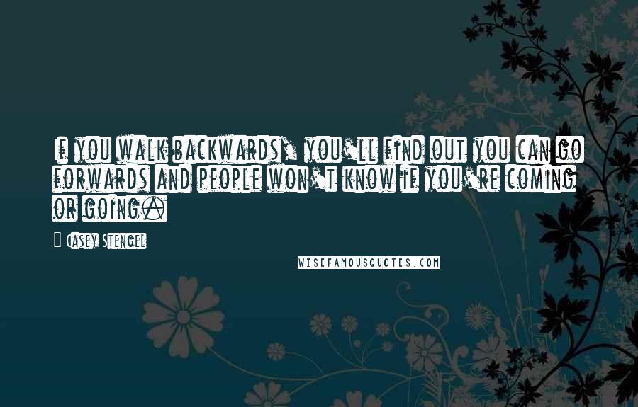 Casey Stengel quotes: If you walk backwards, you'll find out you can go forwards and people won't know if you're coming or going. Casey Stengel quotes: If you walk backwards, you'll find out you can go forwards and people won't know if you're coming or going.