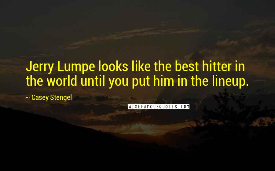 Casey Stengel quotes: Jerry Lumpe looks like the best hitter in the world until you put him in the lineup.