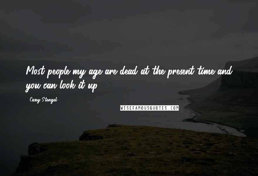 Casey Stengel quotes: Most people my age are dead at the present time and you can look it up. Casey Stengel quotes: Most people my age are dead at the present time and you can look it up.