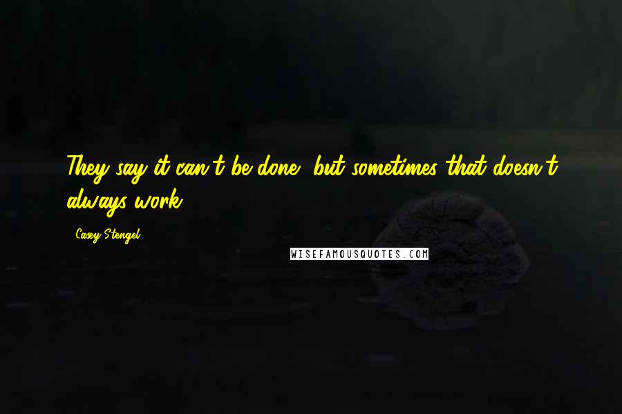 Casey Stengel quotes: They say it can't be done, but sometimes that doesn't always work. Casey Stengel quotes: They say it can't be done, but sometimes that doesn't always work.
