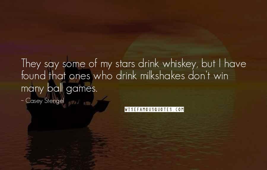 Casey Stengel quotes: They say some of my stars drink whiskey, but I have found that ones who drink milkshakes don't win many ball games.