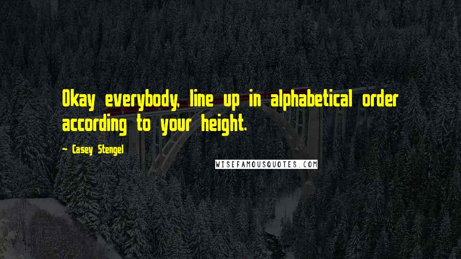 Casey Stengel quotes: Okay everybody, line up in alphabetical order according to your height. Casey Stengel quotes: Okay everybody, line up in alphabetical order according to your height.