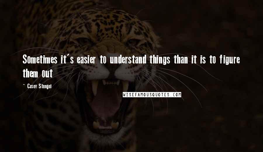 Casey Stengel quotes: Sometimes it's easier to understand things than it is to figure them out