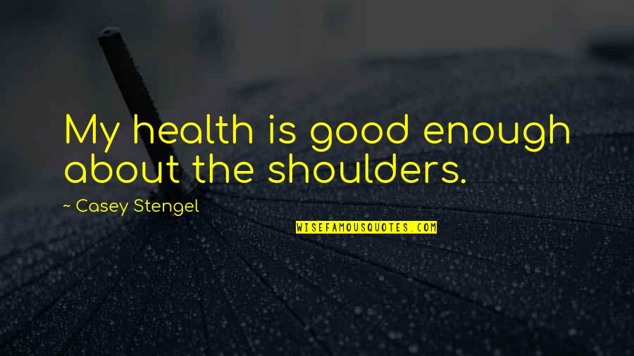 Casey Stengel Quotes By Casey Stengel: My health is good enough about the shoulders.