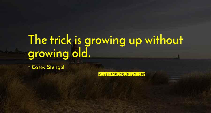 Casey Stengel Quotes By Casey Stengel: The trick is growing up without growing old.