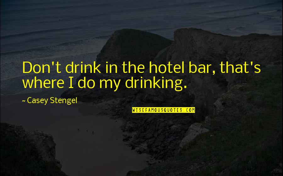 Casey Stengel Quotes By Casey Stengel: Don't drink in the hotel bar, that's where