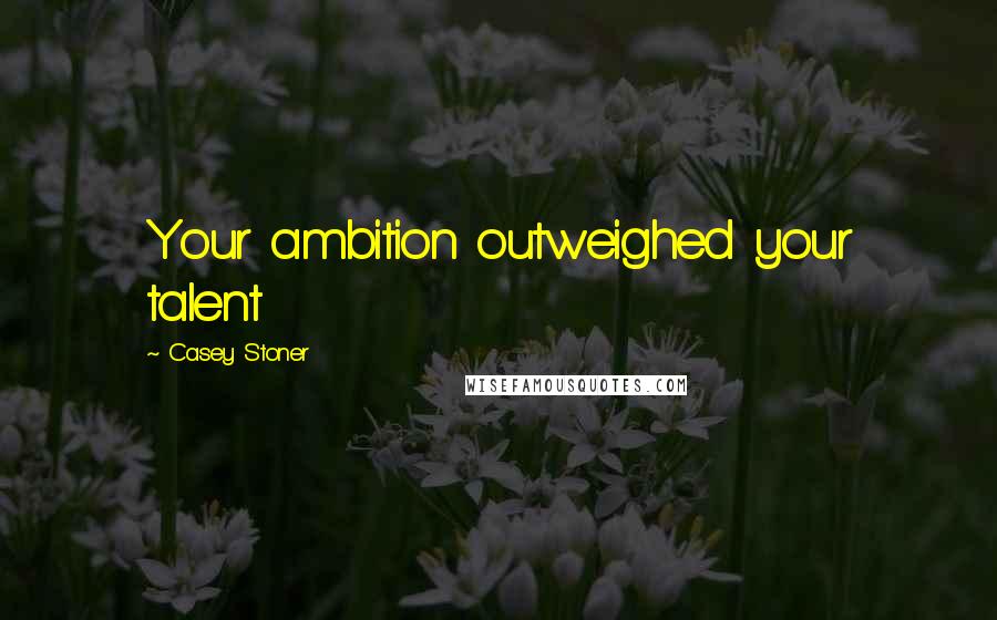 Casey Stoner quotes: Your ambition outweighed your talent
