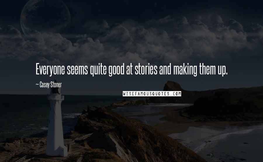 Casey Stoner quotes: Everyone seems quite good at stories and making them up.