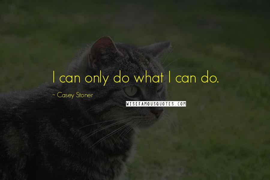 Casey Stoner quotes: I can only do what I can do.
