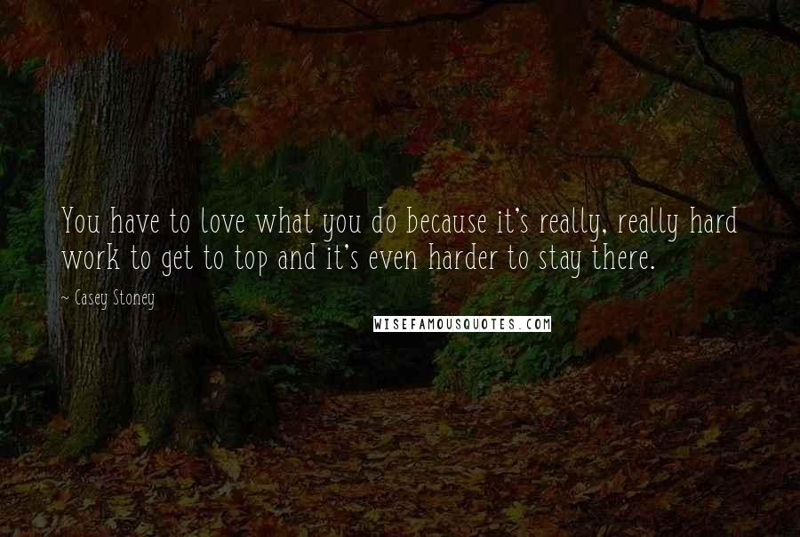 Casey Stoney quotes: You have to love what you do because it's really, really hard work to get to top and it's even harder to stay there. Casey Stoney quotes: You have to love what you do because it's really, really hard work to get to top and it's even harder to stay there.