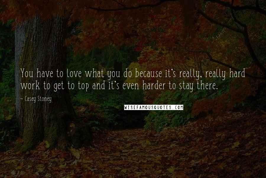 Casey Stoney quotes: You have to love what you do because it's really, really hard work to get to top and it's even harder to stay there.