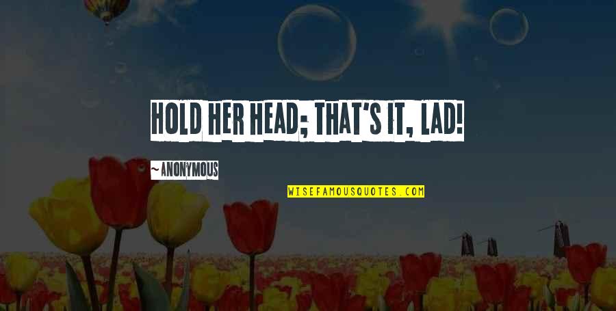 Casey Wiegand Quotes By Anonymous: Hold her head; that's it, lad! Casey Wiegand Quotes By Anonymous: Hold her head; that's it, lad!