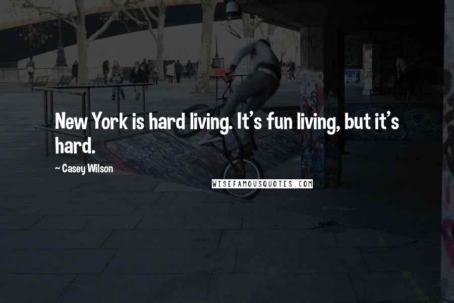 Casey Wilson quotes: New York is hard living. It's fun living, but it's hard.