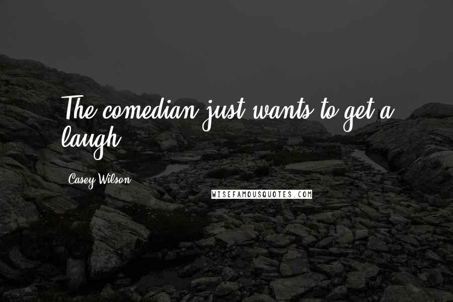 Casey Wilson quotes: The comedian just wants to get a laugh.