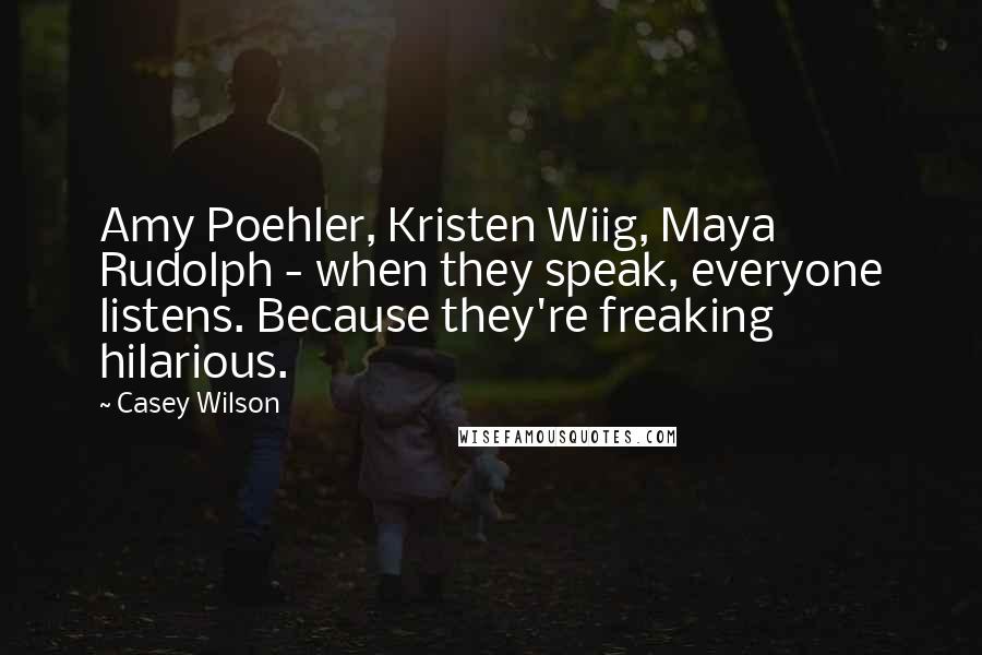 Casey Wilson quotes: Amy Poehler, Kristen Wiig, Maya Rudolph - when they speak, everyone listens. Because they're freaking hilarious.