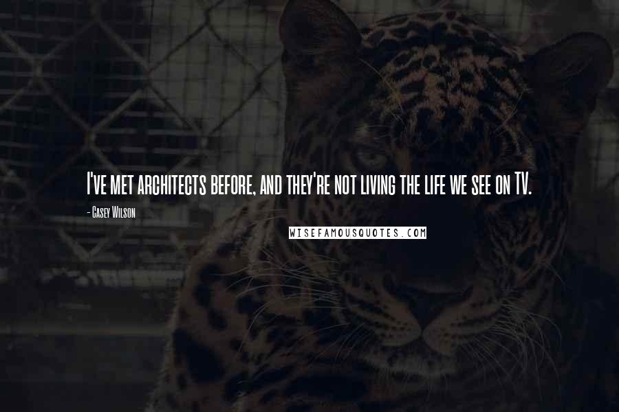 Casey Wilson quotes: I've met architects before, and they're not living the life we see on TV.