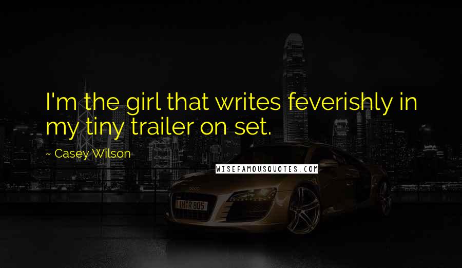 Casey Wilson quotes: I'm the girl that writes feverishly in my tiny trailer on set.