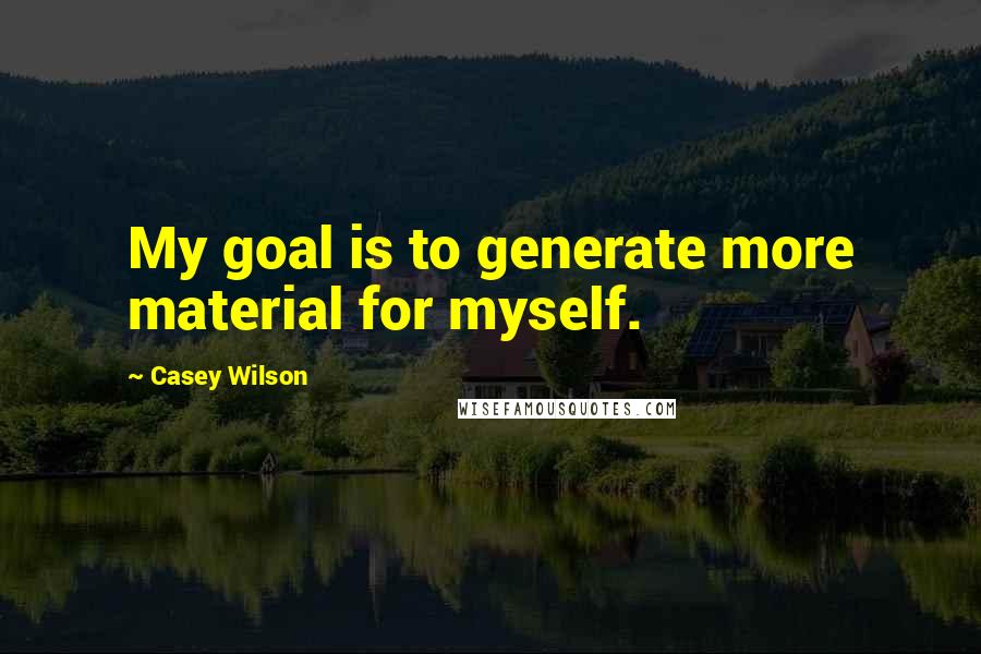 Casey Wilson quotes: My goal is to generate more material for myself.