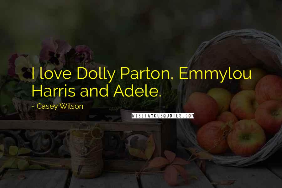 Casey Wilson quotes: I love Dolly Parton, Emmylou Harris and Adele.