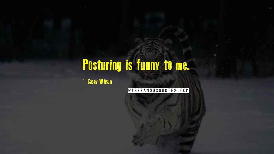 Casey Wilson quotes: Posturing is funny to me.