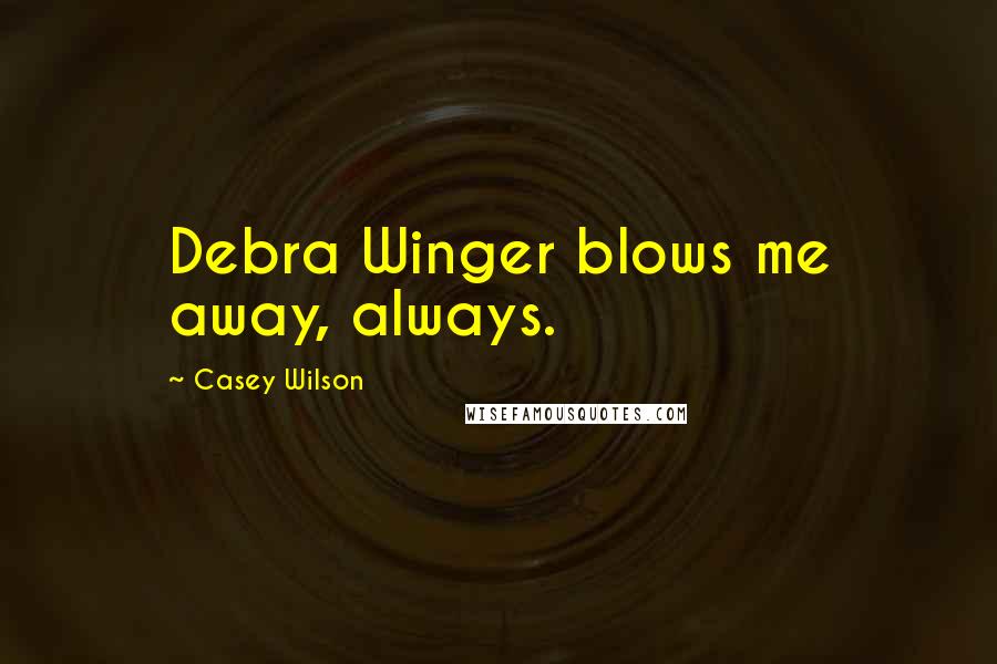 Casey Wilson quotes: Debra Winger blows me away, always.