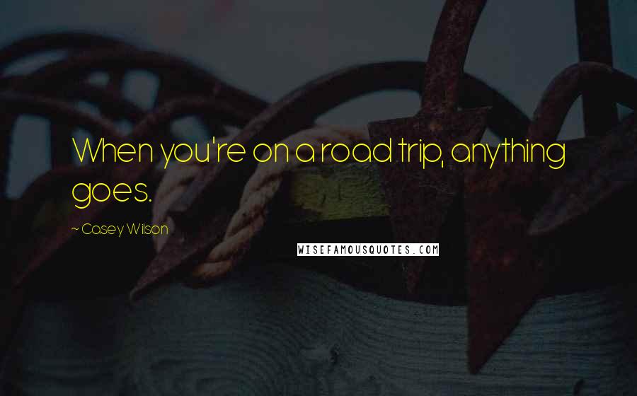 Casey Wilson quotes: When you're on a road trip, anything goes.