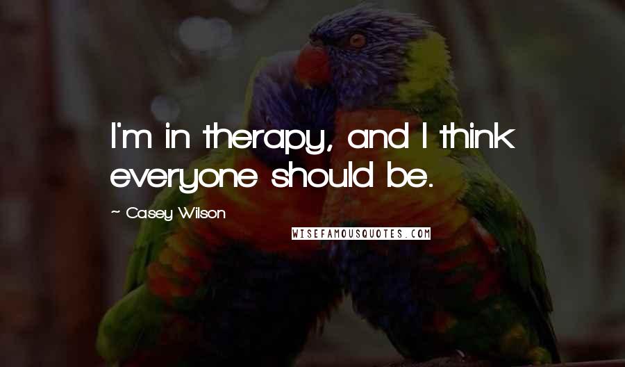 Casey Wilson quotes: I'm in therapy, and I think everyone should be.