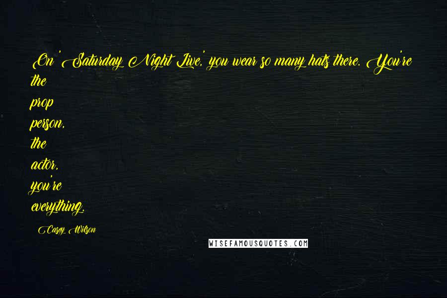 Casey Wilson quotes: On 'Saturday Night Live,' you wear so many hats there. You're the prop person, the actor, you're everything.