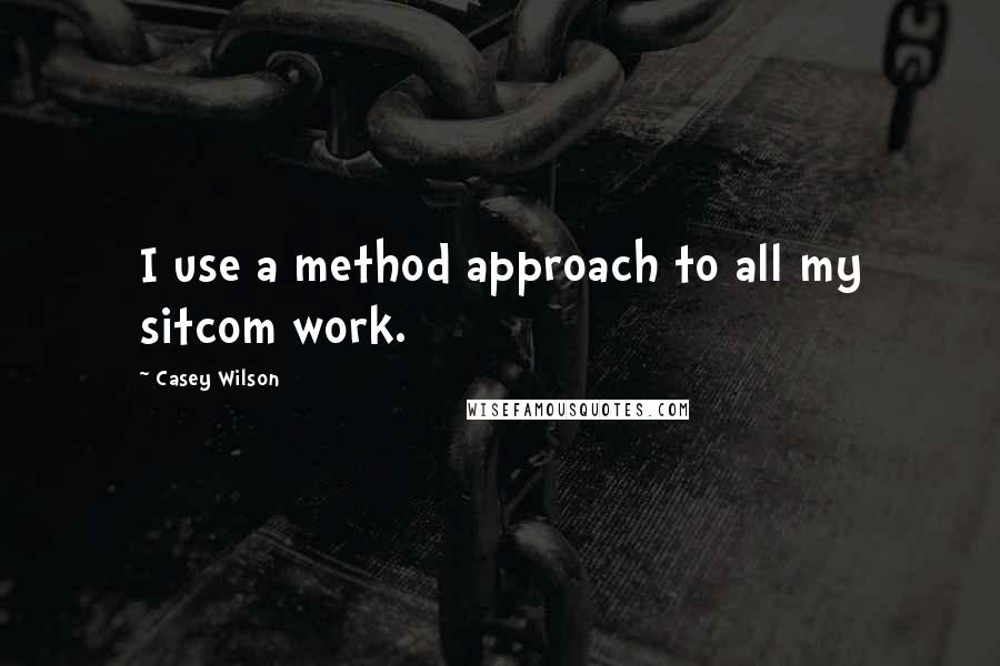 Casey Wilson quotes: I use a method approach to all my sitcom work.