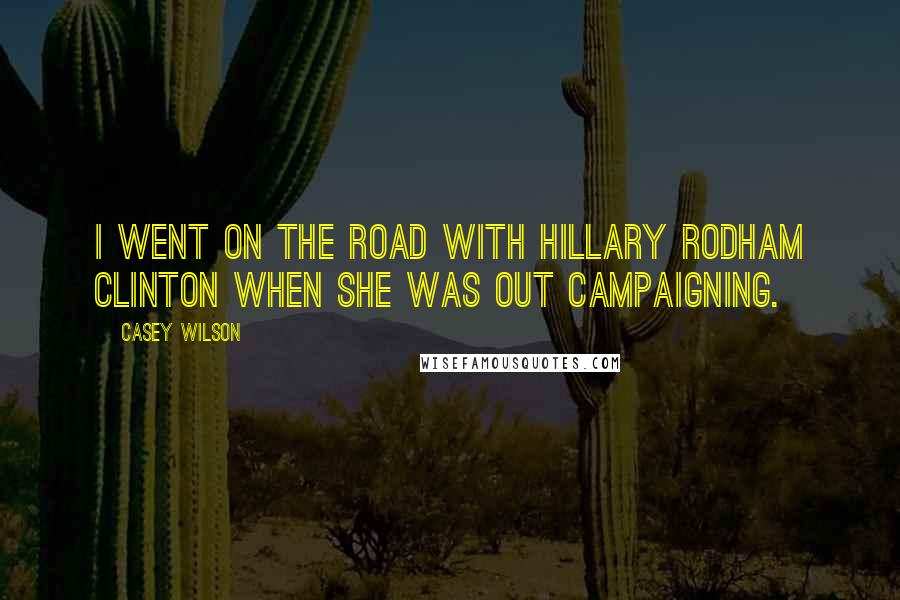 Casey Wilson quotes: I went on the road with Hillary Rodham Clinton when she was out campaigning.