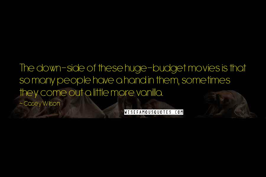 Casey Wilson quotes: The down-side of these huge-budget movies is that so many people have a hand in them, sometimes they come out a little more vanilla.